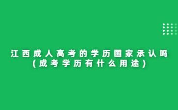 江西成人高考的学历国家承认吗?(成考学历有什么用途)