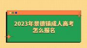 2023年景德镇成人高考怎么报名？