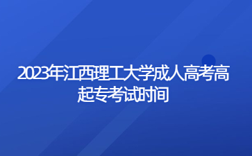 2023年江西理工大学成人高考高起专考试时间