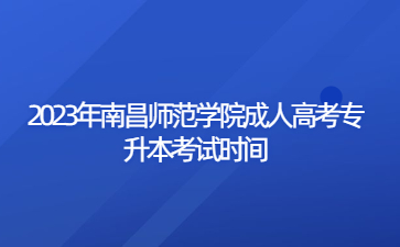 2023年南昌师范学院成人高考专升本考试时间