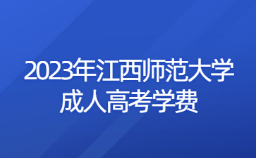 2023年江西师范大学成人高考学费