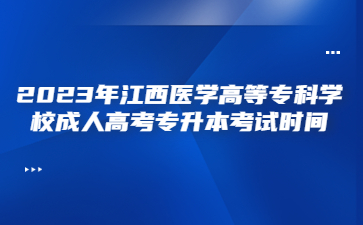 2023年江西医学高等专科学校成人高考专升本考试时间