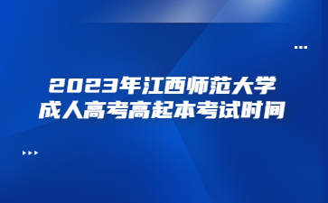 2023年江西师范大学成人高考高起本考试时间