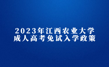 2023年江西农业大学成人高考免试入学政策