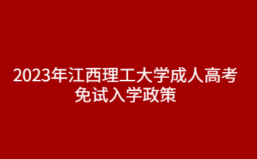 2023年江西理工大学成人高考免试入学政策