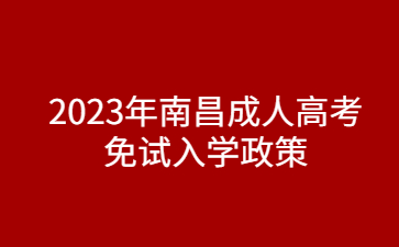 2023年南昌成人高考免试入学政策