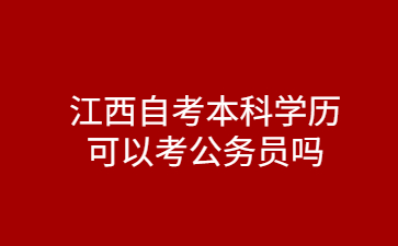 江西自考本科学历可以考公务员吗?