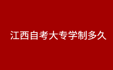 江西自考大专学制多久?