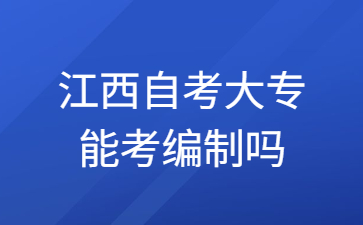 江西自考大专能考编制吗?