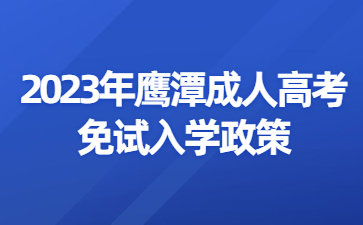 2023年鹰潭成人高考免试入学政策