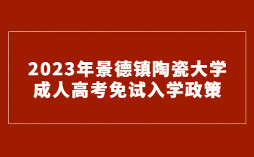 2023年景德镇陶瓷大学成人高考免试入学政策