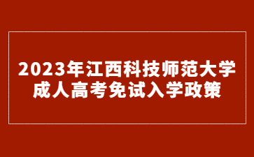 2023年江西科技师范大学成人高考免试入学政策