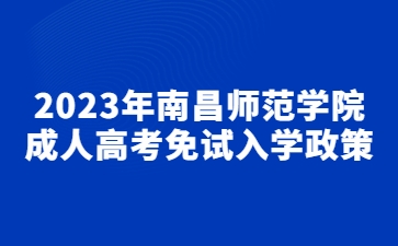 2023年南昌师范学院成人高考免试入学政策