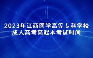 2023年江西医学高等专科学校成人高考高起本考试时间