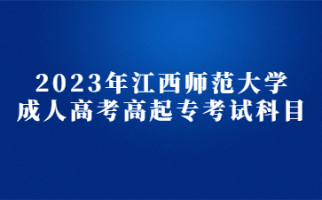 2023年江西师范大学成人高考高起专考试科目