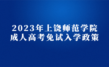 2023年上饶师范学院成人高考免试入学政策