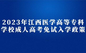 2023年江西医学高等专科学校成人高考免试入学政策