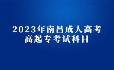 2023年南昌成人高考高起专考试科目