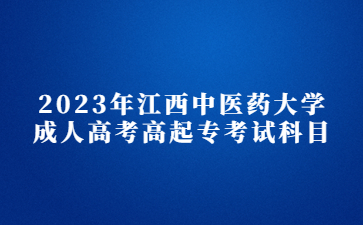 2023年江西中医药大学成人高考高起专考试科目