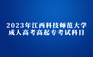 2023年江西科技师范大学成人高考高起专考试科目