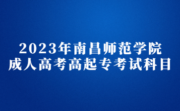 2023年南昌师范学院成人高考高起专考试科目