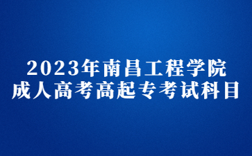 2023年南昌工程学院成人高考高起专考试科目