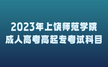 2023年上饶师范学院成人高考高起专考试科目