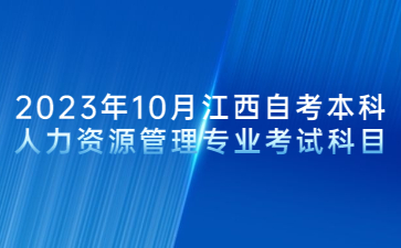 2023年10月江西自考本科人力资源管理专业考试科目