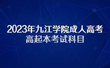 2023年九江学院成人高考高起本考试科目