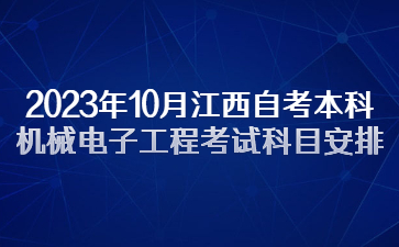 2023年10月江西自考本科机械电子工程考试科目安排