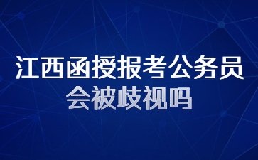 江西函授报考公务员会被歧视吗?