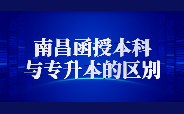 南昌函授本科与专升本的区别