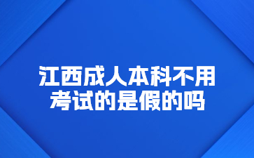 江西成人本科不用考试的是假的吗