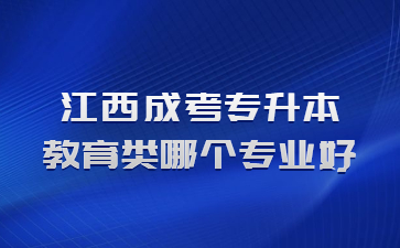 江西成考专升本教育类哪个专业好