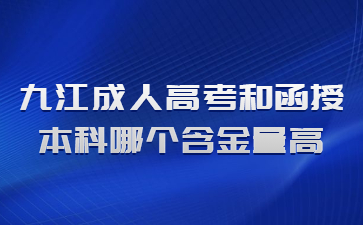 九江成人高考和函授本科哪个含金量高