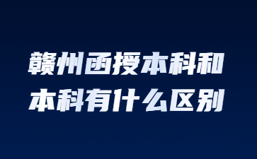 赣州函授本科和本科有什么区别