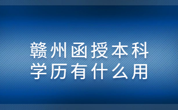 赣州函授本科学历有什么用