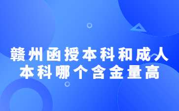 赣州函授本科和成人本科哪个含金量高