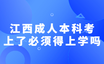 江西成人本科考上了必须得上学吗