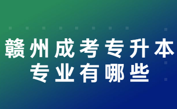 赣州成考专升本专业有哪些