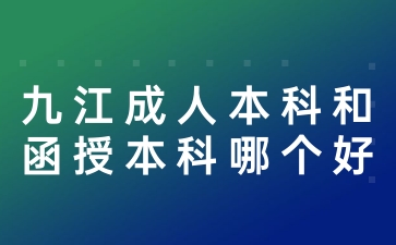 九江成人本科和函授本科哪个好