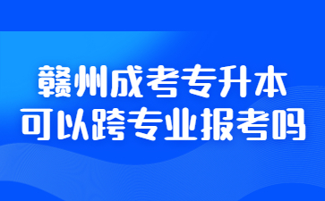 赣州成考专升本可以跨专业报考吗