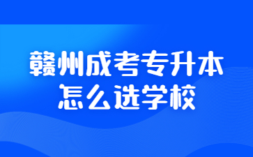 赣州成考专升本怎么选学校