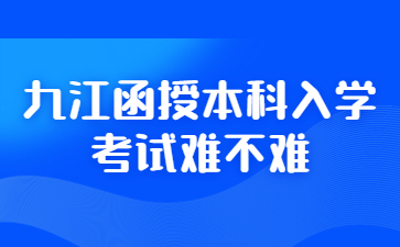 九江函授本科入学考试难不难