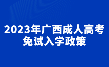 2023年广西成人高考免试入学政策