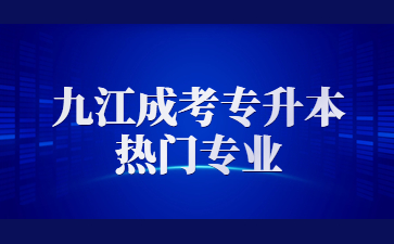 九江成考专升本热门专业