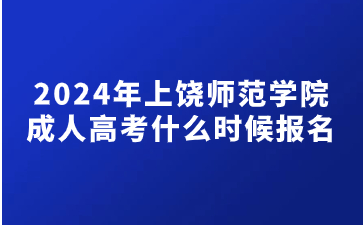 2024年上饶师范学院成人高考什么时候报名