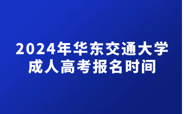 2024年华东交通大学成人高考报名时间