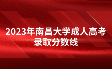 2023年南昌大学成人高考录取分数线