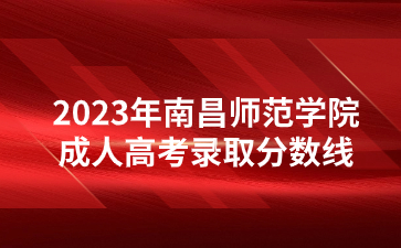 2023年南昌师范学院成人高考录取分数线